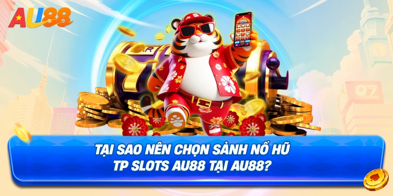Lý do nên chọn chơi nổ hũ tại sảnh Nổ Hũ TP Slots AU88