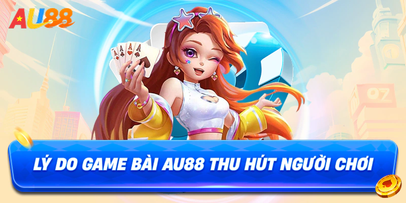 Lý do game bài au88 thu hút người chơi
