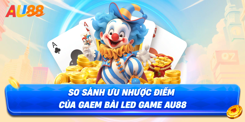 So sánh ưu nhược điểm của gaem bài Led game AU88